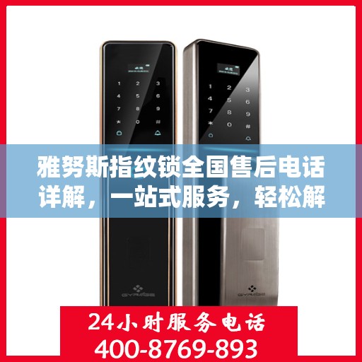 雅努斯指纹锁全国售后电话详解，一站式服务，轻松解决您的疑问和需求