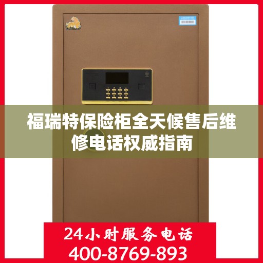 福瑞特保险柜全天候售后维修电话权威指南