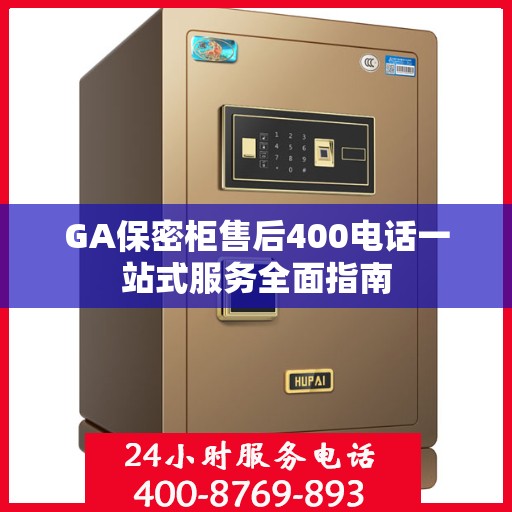 GA保密柜售后400电话一站式服务全面指南