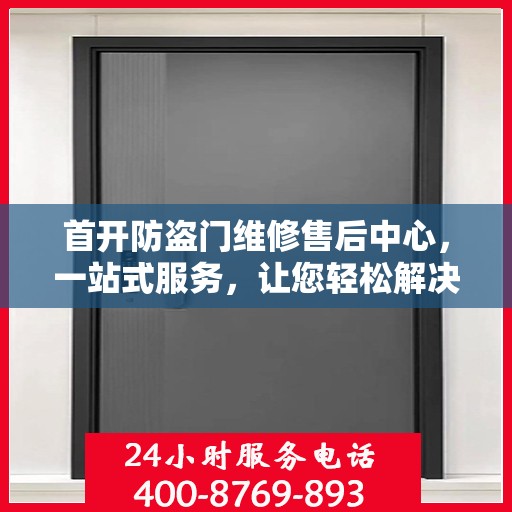 首开防盗门维修售后中心，一站式服务，让您轻松解决所有问题
