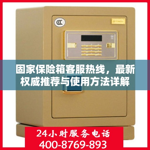 固家保险箱客服热线，最新权威推荐与使用方法详解