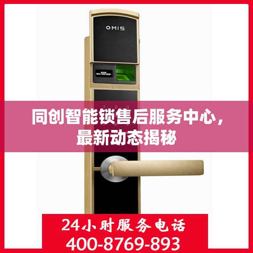 同创智能锁售后服务中心，最新动态揭秘