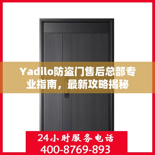 Yadilo防盗门售后总部专业指南，最新攻略揭秘