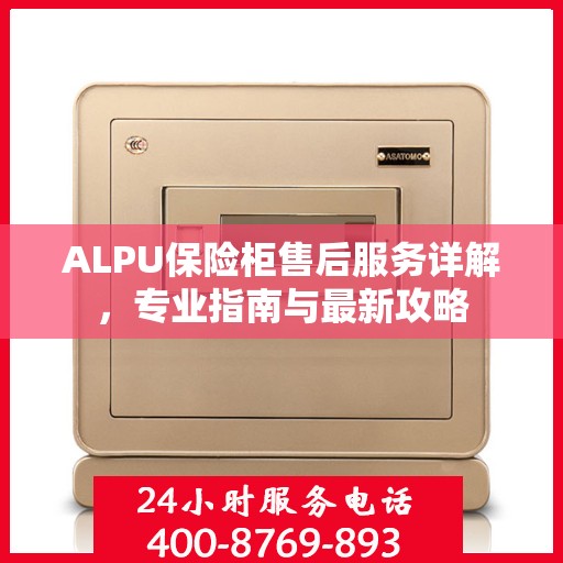 ALPU保险柜售后服务详解，专业指南与最新攻略