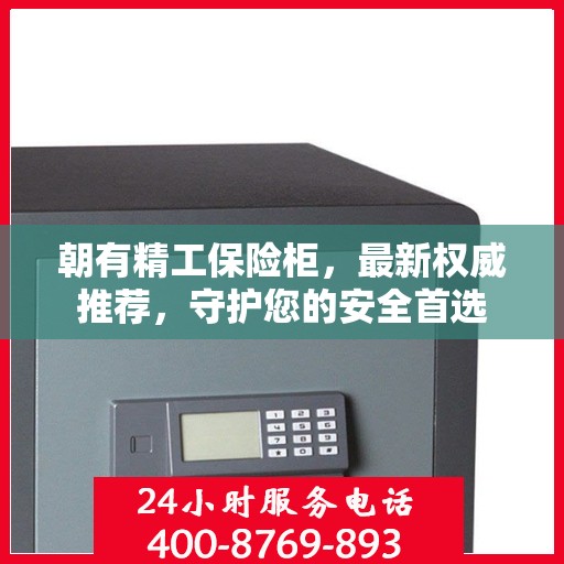 朝有精工保险柜，最新权威推荐，守护您的安全首选