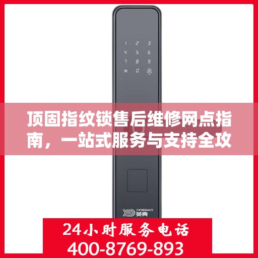 顶固指纹锁售后维修网点指南，一站式服务与支持全攻略