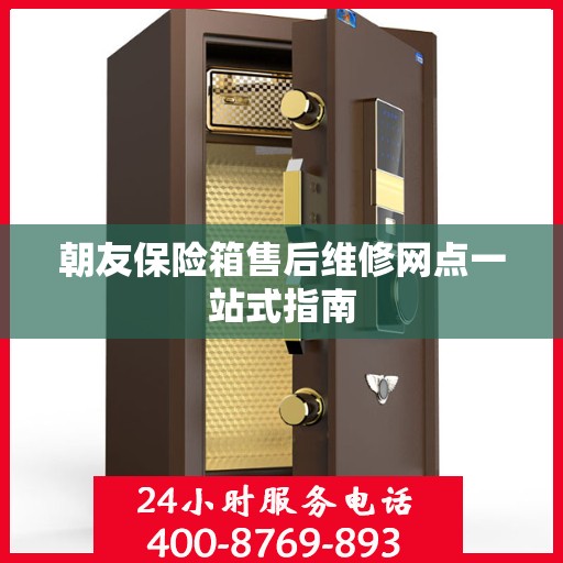 朝友保险箱售后维修网点一站式指南