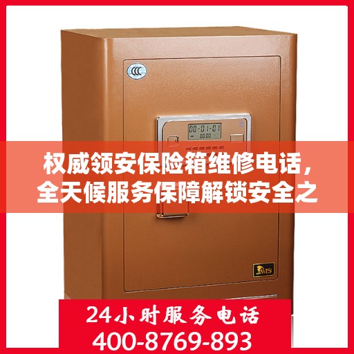 权威领安保险箱维修电话，全天候服务保障解锁安全之门