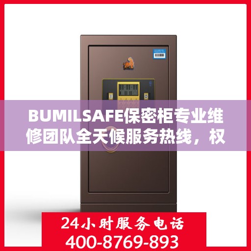 BUMILSAFE保密柜专业维修团队全天候服务热线，权威推荐最新维修电话