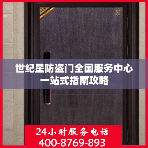 世纪星防盗门全国服务中心一站式指南攻略