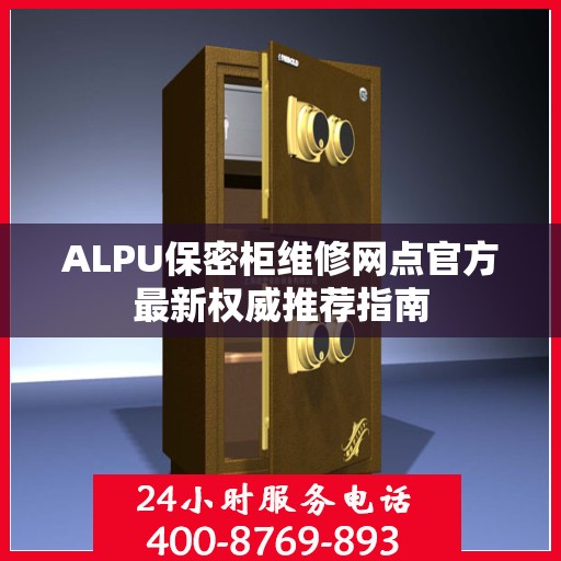 ALPU保密柜维修网点官方最新权威推荐指南