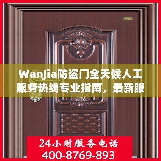 WanJia防盗门全天候人工服务热线专业指南，最新服务与支持攻略