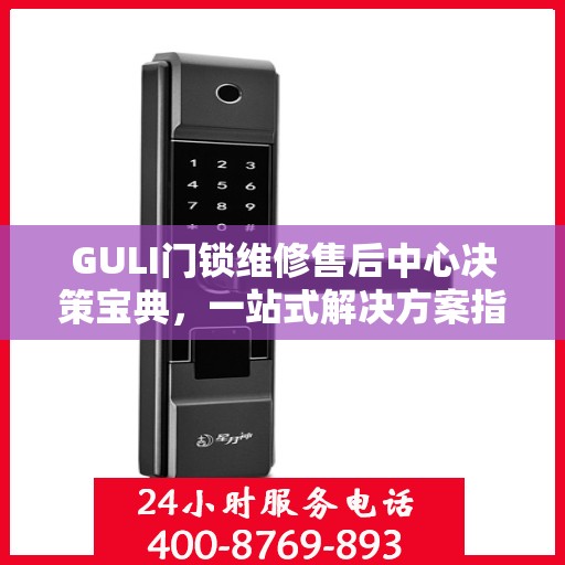 GULI门锁维修售后中心决策宝典，一站式解决方案指南