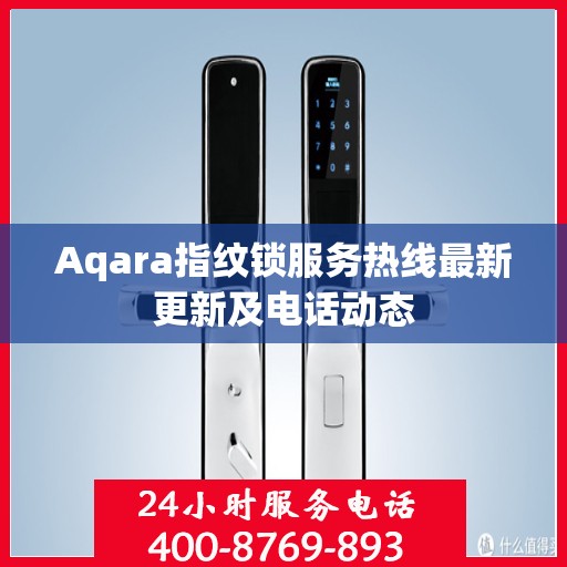 Aqara指纹锁服务热线最新更新及电话动态