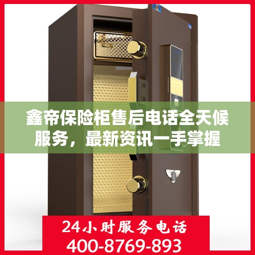 鑫帝保险柜售后电话全天候服务，最新资讯一手掌握