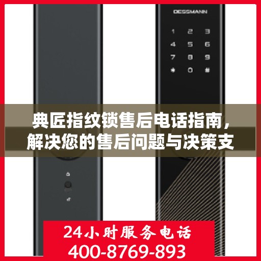 典匠指纹锁售后电话指南，解决您的售后问题与决策支持