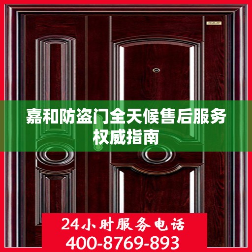 嘉和防盗门全天候售后服务权威指南