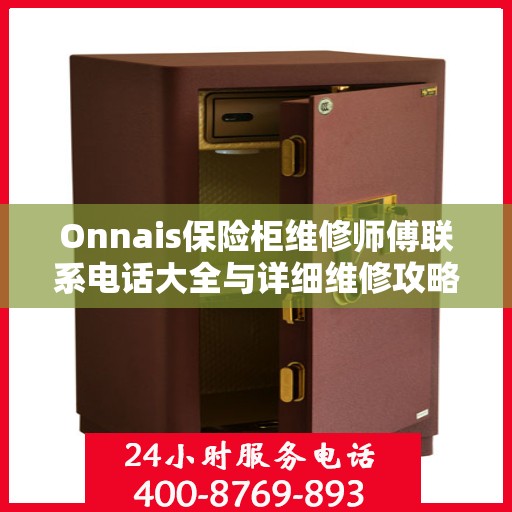 Onnais保险柜维修师傅联系电话大全与详细维修攻略