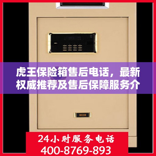 虎王保险箱售后电话，最新权威推荐及售后保障服务介绍