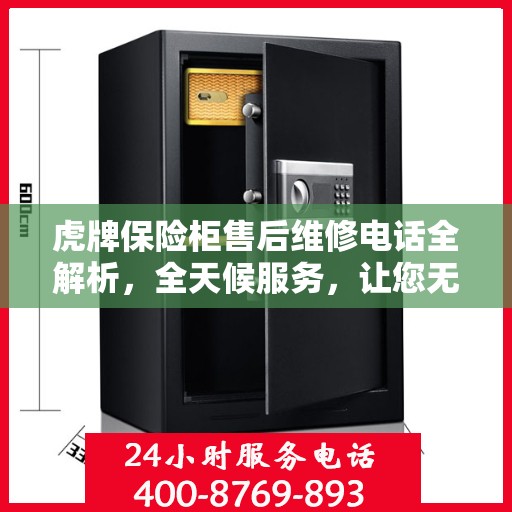 虎牌保险柜售后维修电话全解析，全天候服务，让您无忧！