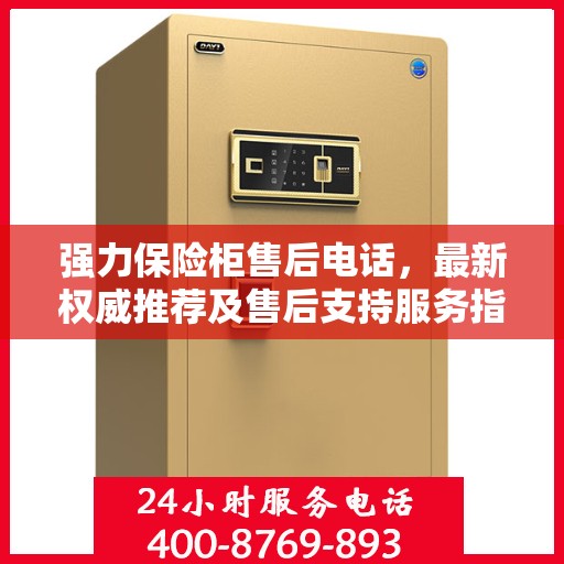 强力保险柜售后电话，最新权威推荐及售后支持服务指南