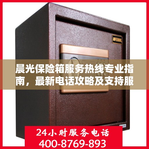 晨光保险箱服务热线专业指南，最新电话攻略及支持服务介绍