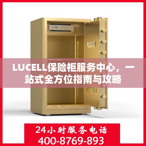 LUCELL保险柜服务中心，一站式全方位指南与攻略