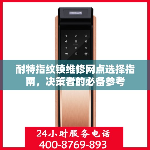 耐特指纹锁维修网点选择指南，决策者的必备参考