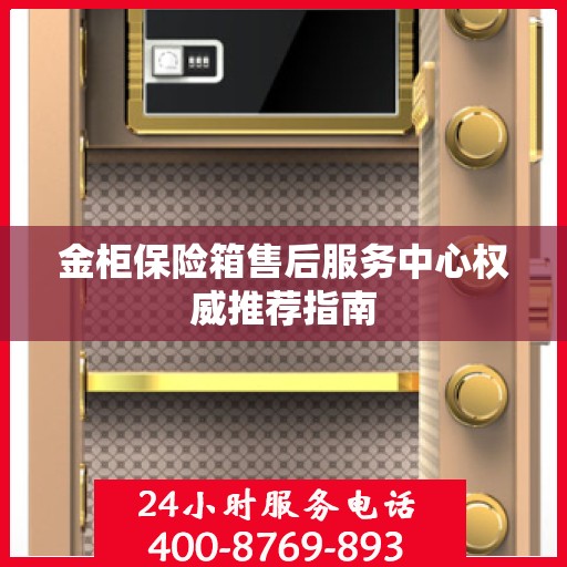 金柜保险箱售后服务中心权威推荐指南