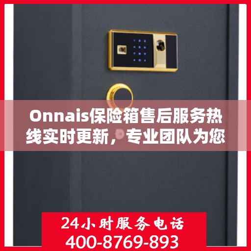 Onnais保险箱售后服务热线实时更新，专业团队为您解答疑问