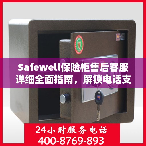 Safewell保险柜售后客服详细全面指南，解锁电话支持与保障服务秘籍