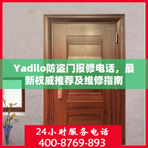 Yadilo防盗门报修电话，最新权威推荐及维修指南