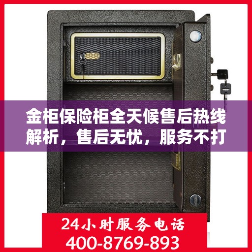 金柜保险柜全天候售后热线解析，售后无忧，服务不打烊