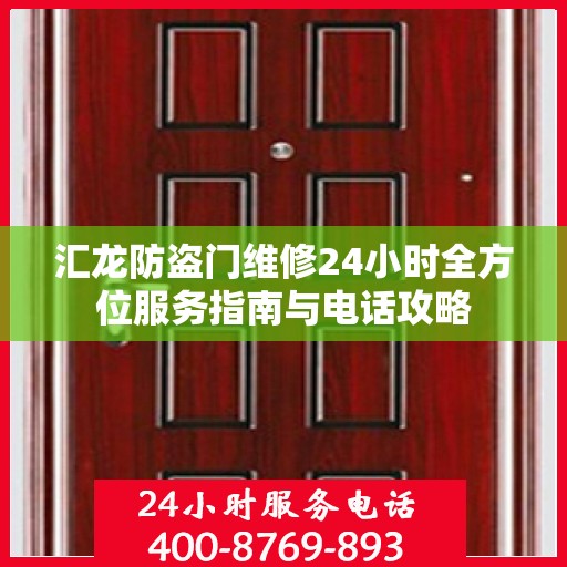 汇龙防盗门维修24小时全方位服务指南与电话攻略