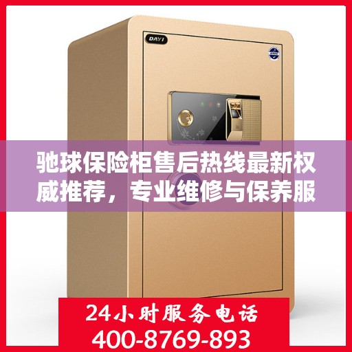 驰球保险柜售后热线最新权威推荐，专业维修与保养服务指南