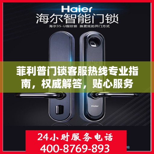 菲利普门锁客服热线专业指南，权威解答，贴心服务