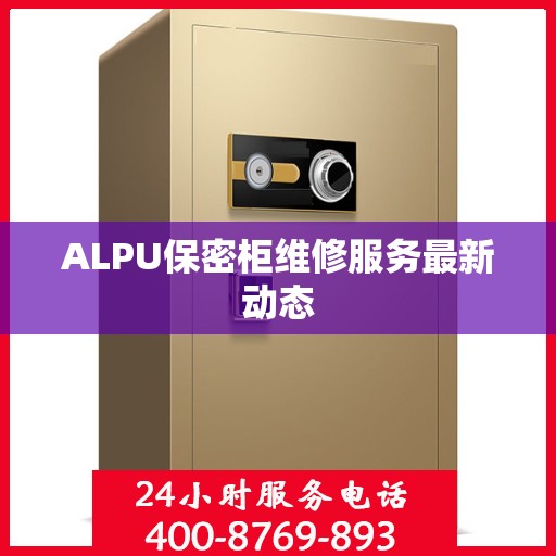 ALPU保密柜维修服务最新动态