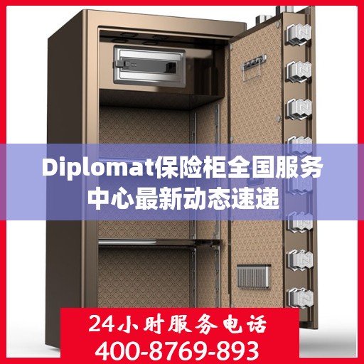 Diplomat保险柜全国服务中心最新动态速递