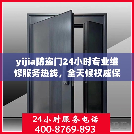 yijia防盗门24小时专业维修服务热线，全天候权威保障
