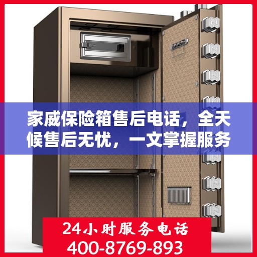 家威保险箱售后电话，全天候售后无忧，一文掌握服务热线