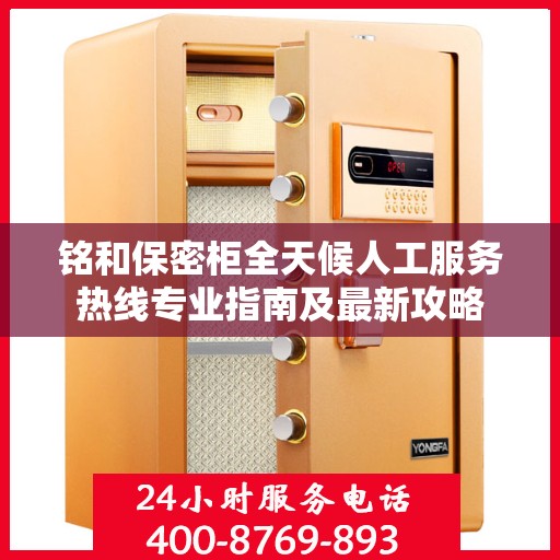 铭和保密柜全天候人工服务热线专业指南及最新攻略