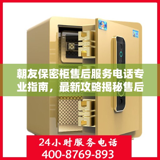 朝友保密柜售后服务电话专业指南，最新攻略揭秘售后服务热线