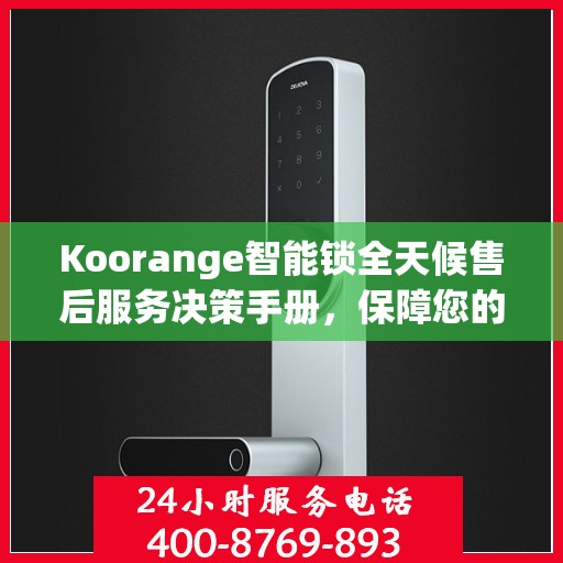 Koorange智能锁全天候售后服务决策手册，保障您的安全与无忧体验