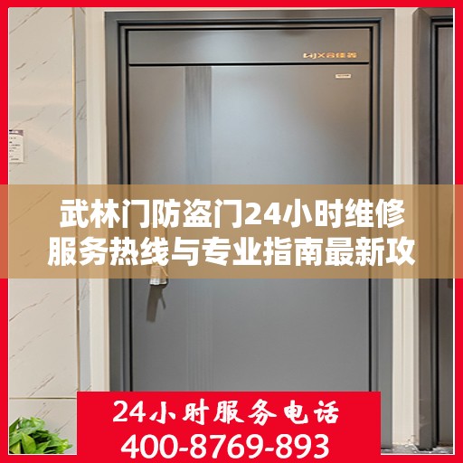 武林门防盗门24小时维修服务热线与专业指南最新攻略