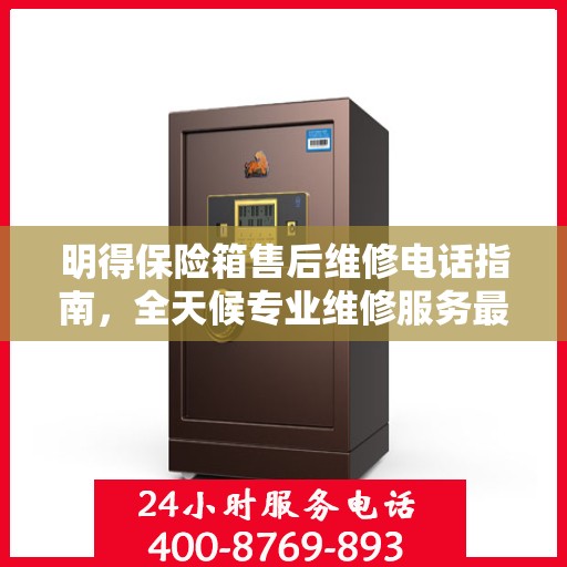 明得保险箱售后维修电话指南，全天候专业维修服务最新攻略