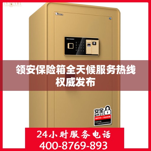 领安保险箱全天候服务热线权威发布