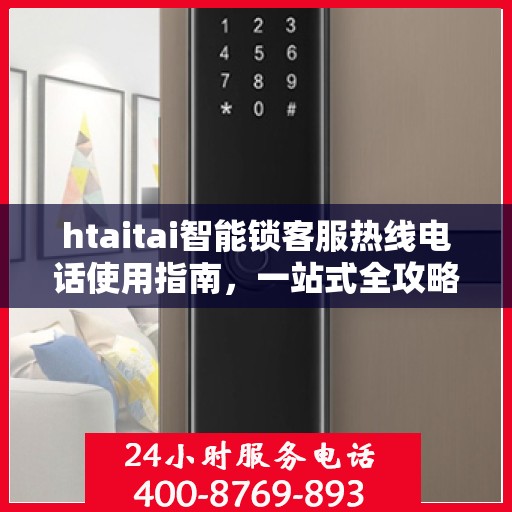 htaitai智能锁客服热线电话使用指南，一站式全攻略
