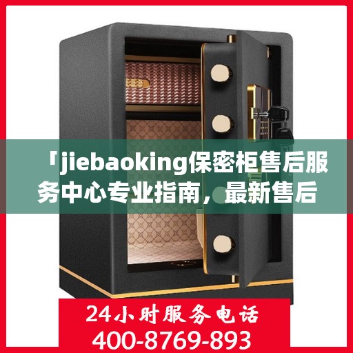 「jiebaoking保密柜售后服务中心专业指南，最新售后攻略大揭秘」