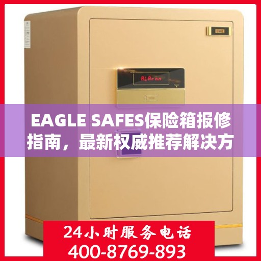 EAGLE SAFES保险箱报修指南，最新权威推荐解决方案
