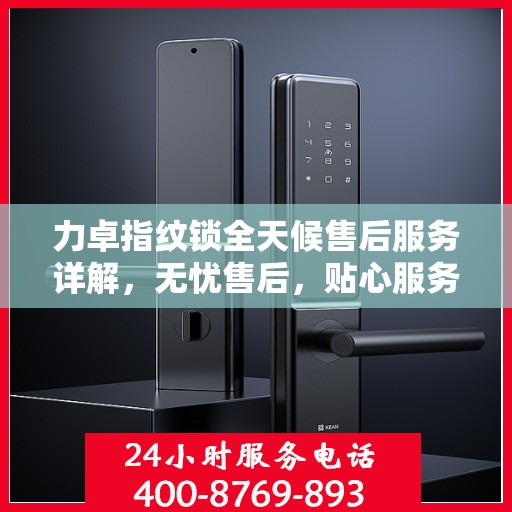 力卓指纹锁全天候售后服务详解，无忧售后，贴心服务伴您每一天